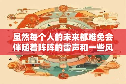 虽然每个人的未来都难免会伴随着阵阵的雷声和一些风雨 虽然每个人的未来都难免会伴随着阵阵的雷声和一些风雨