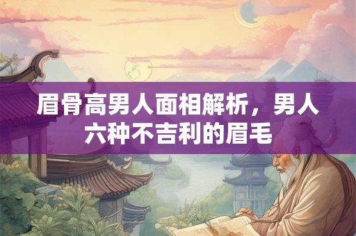 眉骨高男人面相解析，男人六种不吉利的眉毛