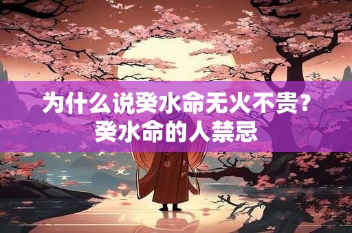 为什么说癸水命无火不贵?癸水命的人禁忌 为什么说癸水命无火不贵?癸水命的人禁忌