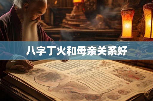 八字丁火和母亲关系好
