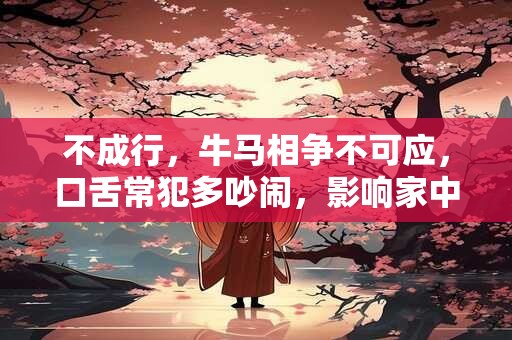 不成行，牛马相争不可应，口舌常犯多吵闹，影响家中儿女郎。