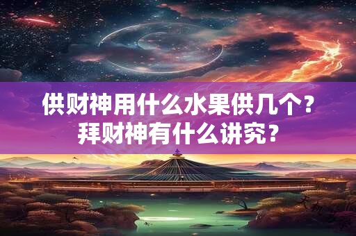 供财神用什么水果供几个？拜财神有什么讲究？