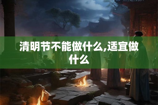 清明节不能做什么,适宜做什么