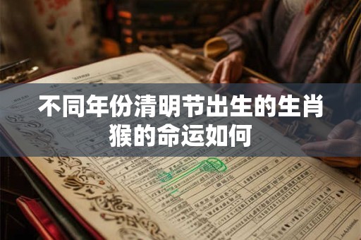 不同年份清明节出生的生肖猴的命运如何