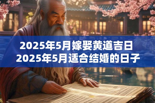 2025年5月嫁娶黄道吉日 2025年5月适合结婚的日子