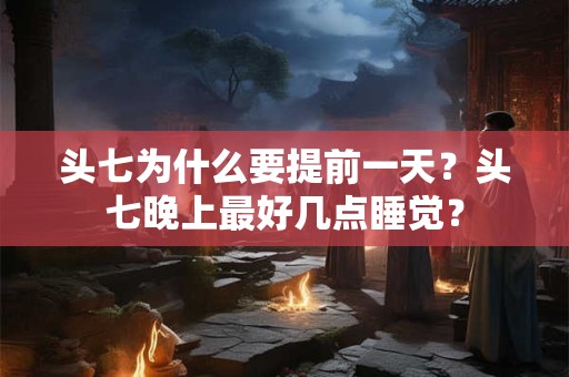 头七为什么要提前一天？头七晚上最好几点睡觉？