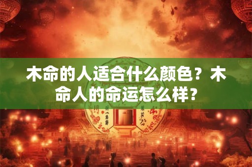 木命的人适合什么颜色？木命人的命运怎么样？