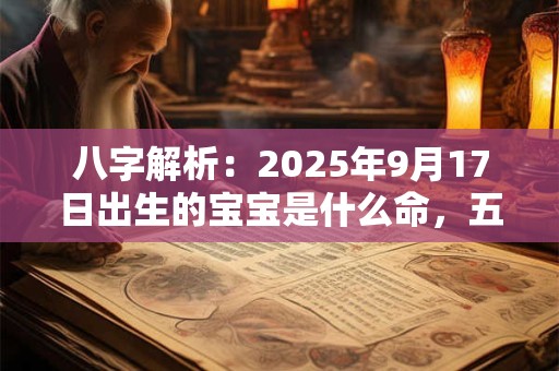 八字解析：2025年9月17日出生的宝宝是什么命，五行缺什么
