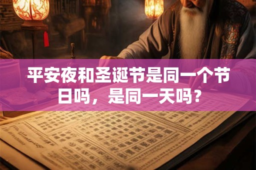 平安夜和圣诞节是同一个节日吗,是同一天吗? 平安夜和圣诞节是同一个节日吗,是同一天吗?