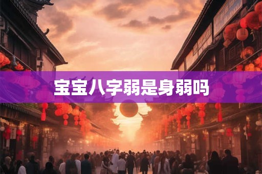 宝宝八字弱是身弱吗