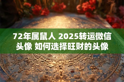 72年属鼠人 2025转运微信头像 如何选择旺财的头像