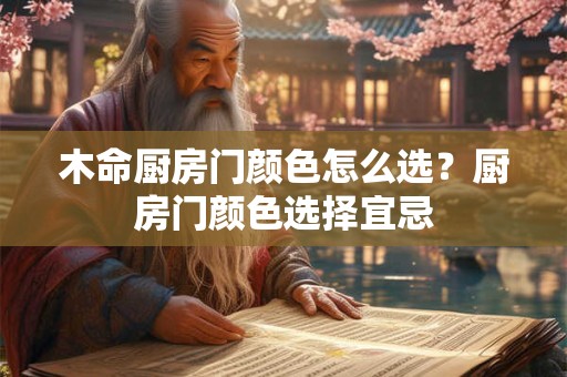 木命厨房门颜色怎么选？厨房门颜色选择宜忌