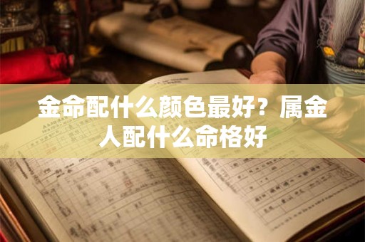 金命配什么颜色最好？属金人配什么命格好