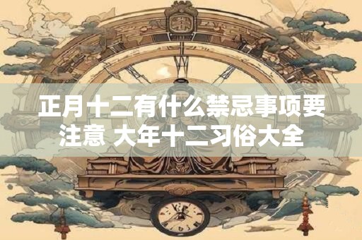 正月十二有什么禁忌事项要注意 大年十二习俗大全