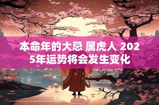 本命年的大忌 属虎人 2025年运势将会发生变化
