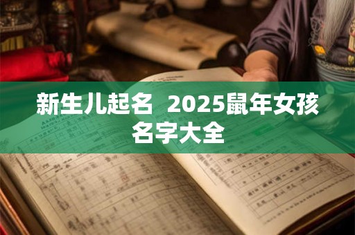 新生儿起名  2025鼠年女孩名字大全