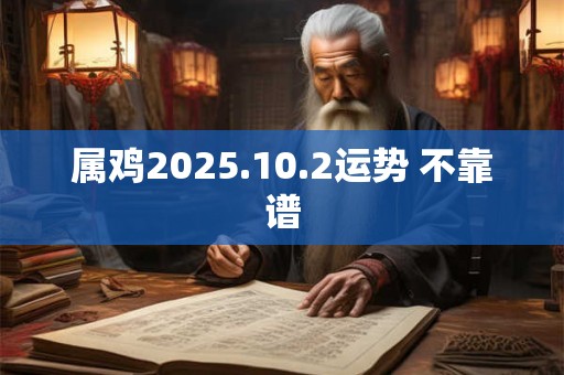 属鸡2025.10.2运势 不靠谱