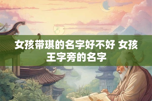 女孩带琪的名字好不好 女孩王字旁的名字