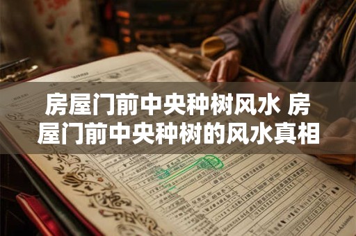 房屋门前中央种树风水 房屋门前中央种树的风水真相