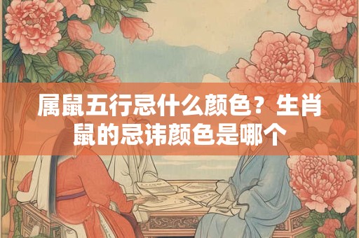 属鼠五行忌什么颜色？生肖鼠的忌讳颜色是哪个