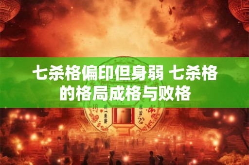 七杀格偏印但身弱 七杀格的格局成格与败格