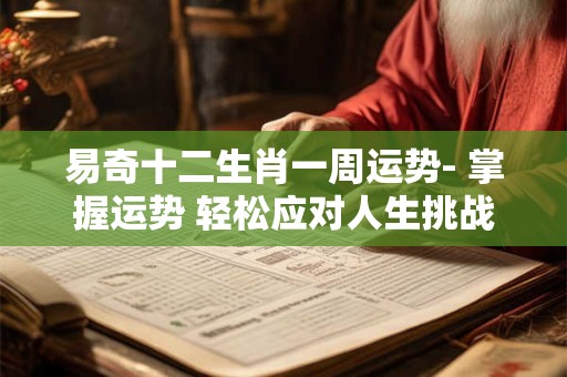 易奇十二生肖一周运势- 掌握运势 轻松应对人生挑战！