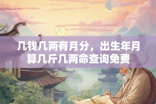 几钱几两有月分，出生年月算几斤几两命查询免费