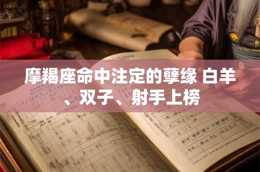 摩羯座命中注定的孽缘 白羊、双子、射手上榜