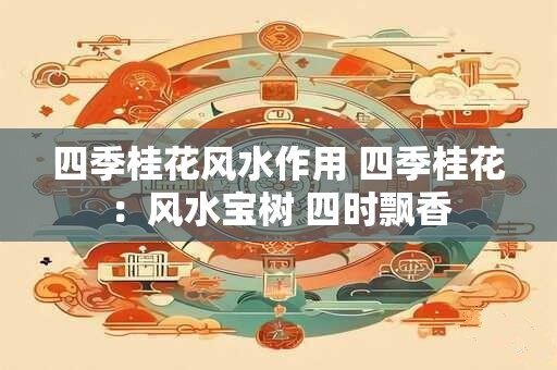 四季桂花风水作用 四季桂花：风水宝树 四时飘香