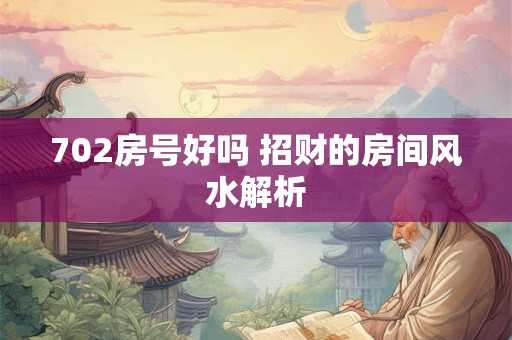 702房号好吗 招财的房间风水解析
