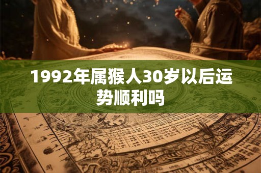 1992年属猴人30岁以后运势顺利吗