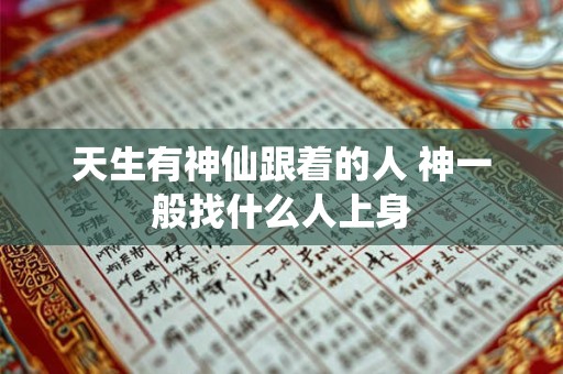 天生有神仙跟着的人 神一般找什么人上身