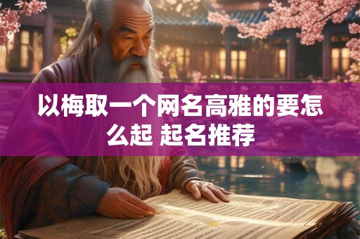 以梅取一个网名高雅的要怎么起 起名推荐