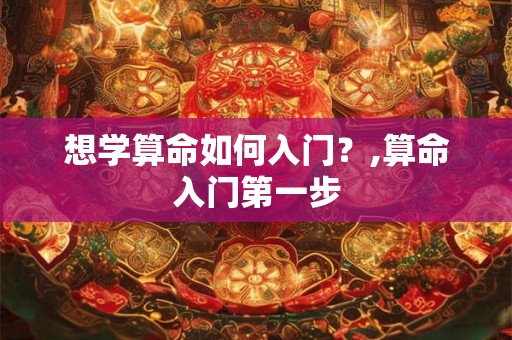 想学算命如何入门?,算命入门第一步 想学算命如何入门?,算命入门第一步