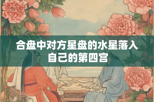 合盘中对方星盘的水星落入自己的第四宫