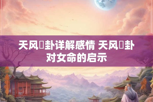 天风姤卦详解感情 天风姤卦对女命的启示