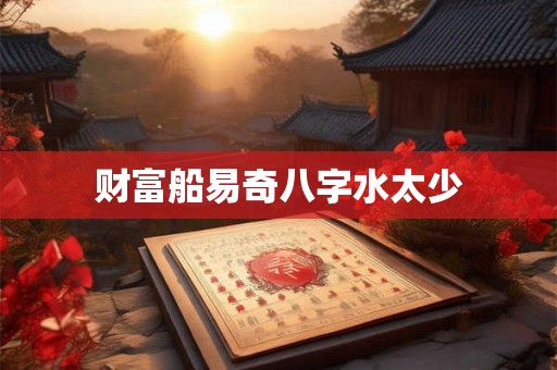 财富船易奇八字水太少