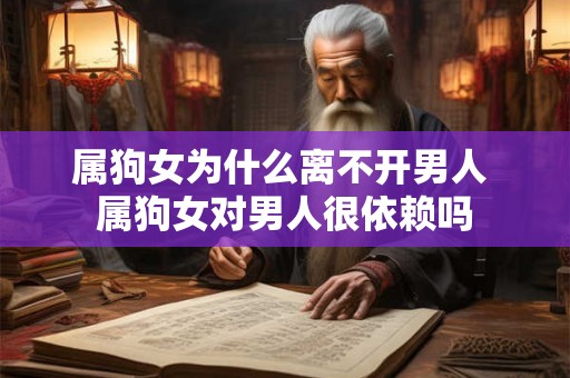 属狗女为什么离不开男人 属狗女对男人很依赖吗