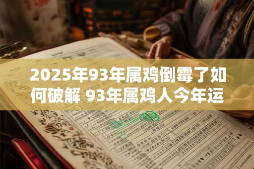 2025年93年属鸡倒霉了如何破解 93年属鸡人今年运气