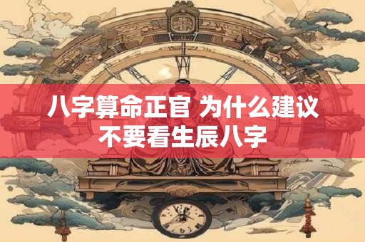 八字算命正官 为什么建议不要看生辰八字