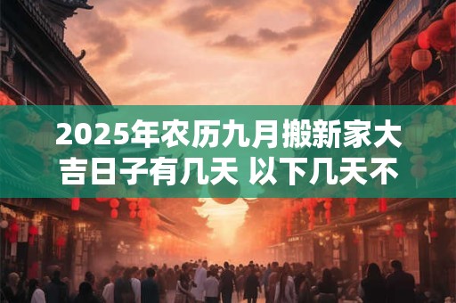 2025年农历九月搬新家大吉日子有几天 以下几天不容错过
