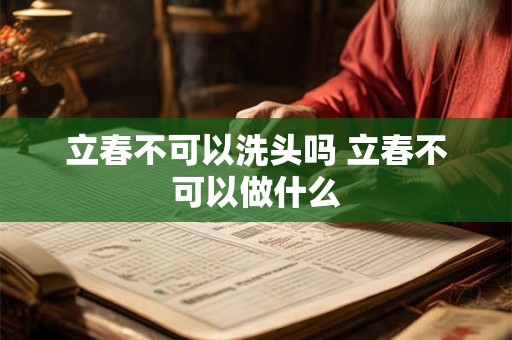 立春不可以洗头吗 立春不可以做什么