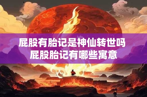 屁股有胎记是神仙转世吗 屁股胎记有哪些寓意