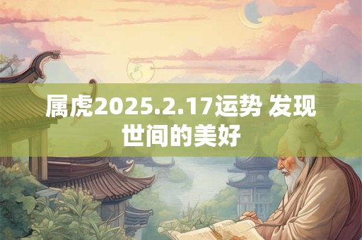 属虎2025.2.17运势 发现世间的美好