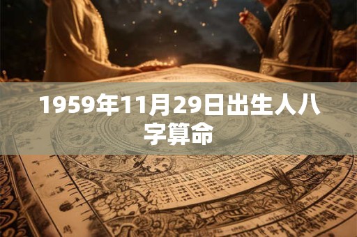 1959年11月29日出生人八字算命 1959年11月29日出生人八字算命