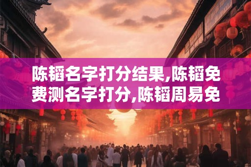 陈韬名字打分结果,陈韬免费测名字打分,陈韬周易免费测名字打分