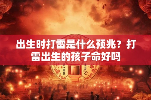 出生时打雷是什么预兆?打雷出生的孩子命好吗 出生时打雷是什么预兆?打雷出生的孩子命好吗