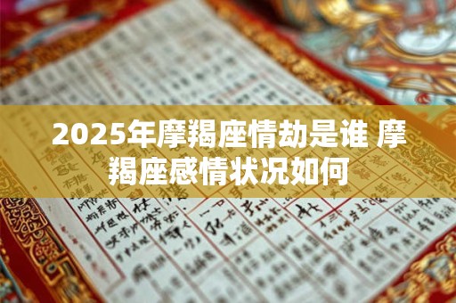2026年摩羯座情劫是谁 摩羯座感情状况如何