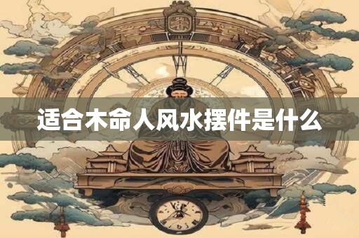适合木命人风水摆件是什么
