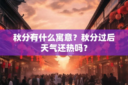 秋分有什么寓意？秋分过后天气还热吗？
